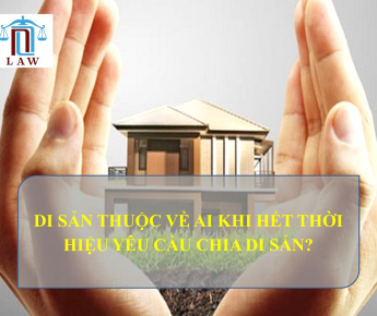 DI SẢN THUỘC VỀ AI KHI HẾT THỜI HIỆU YÊU CẦU CHIA DI SẢN?