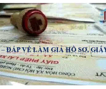 HỎI – ĐÁP VỀ LÀM GIẢ HỒ SƠ
