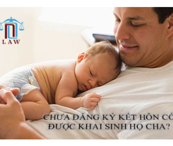 CHƯA ĐĂNG KÝ KẾT HÔN CÓ ĐƯỢC KHAI SINH HỌ CHA?