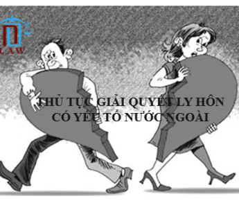 THỦ TỤC GIẢI QUYẾT LY HÔN CÓ YẾU TỐ NƯỚC NGOÀI