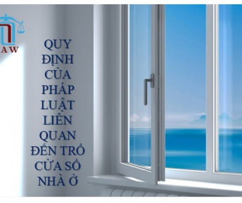 QUY ĐỊNH CỦA PHÁP LUẬT LIÊN QUAN ĐẾN TRỔ CỬA SỔ NHÀ Ở